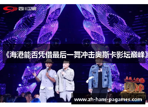 《海港能否凭借最后一舞冲击奥斯卡影坛巅峰》 《海港能否凭借最后一舞冲击奥斯卡影坛巅峰》