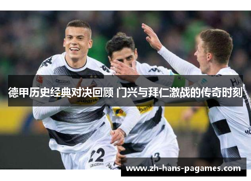 德甲历史经典对决回顾 门兴与拜仁激战的传奇时刻