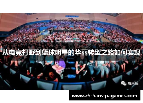 从电竞打野到篮球明星的华丽转型之路如何实现