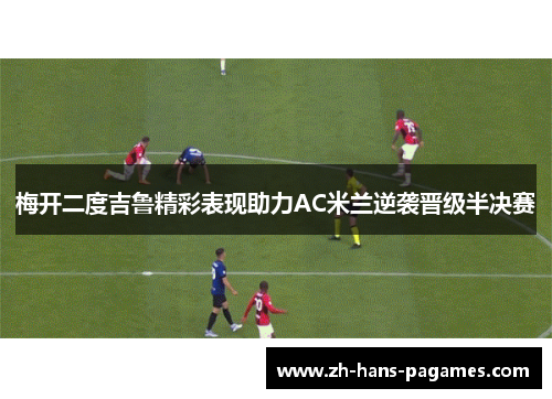 梅开二度吉鲁精彩表现助力AC米兰逆袭晋级半决赛