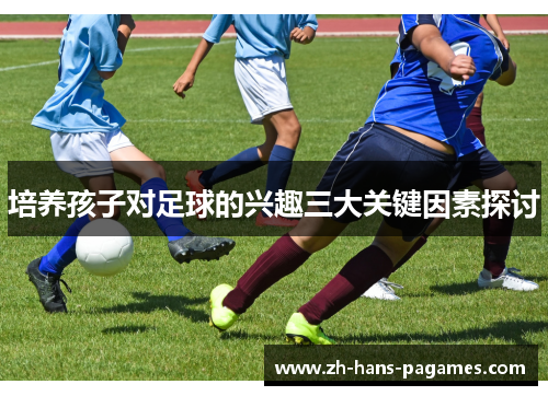 培养孩子对足球的兴趣三大关键因素探讨