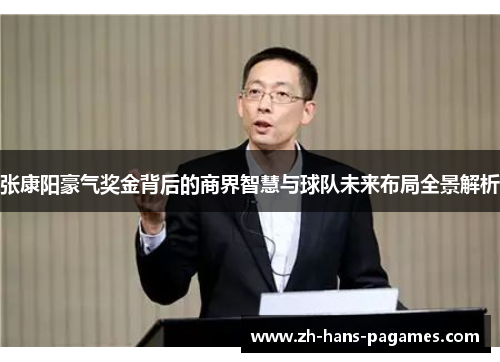 张康阳豪气奖金背后的商界智慧与球队未来布局全景解析 张康阳豪气奖金背后的商界智慧与球队未来布局全景解析