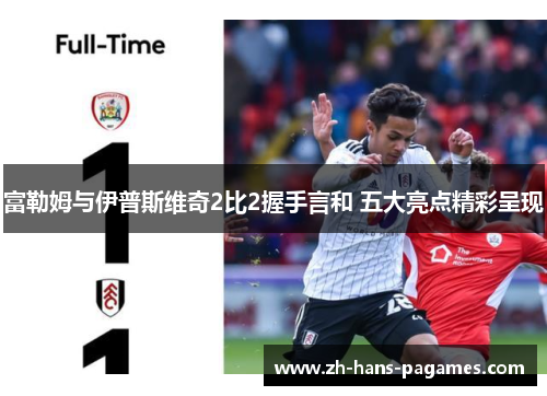 富勒姆与伊普斯维奇2比2握手言和 五大亮点精彩呈现