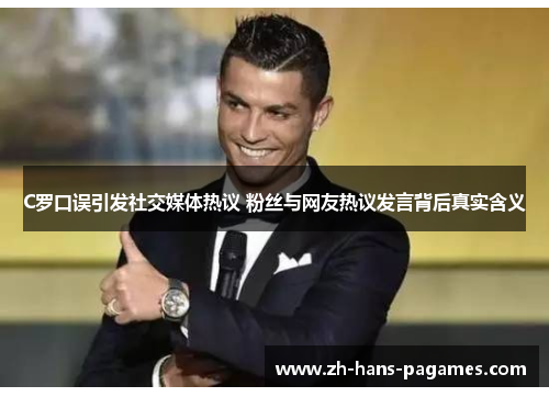 C罗口误引发社交媒体热议 粉丝与网友热议发言背后真实含义