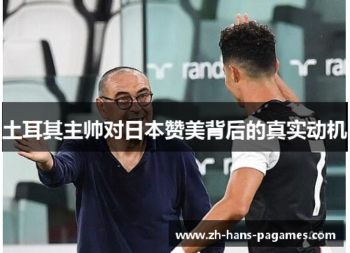 土耳其主帅对日本赞美背后的真实动机