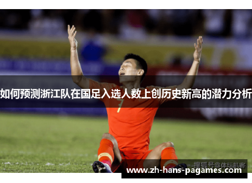 如何预测浙江队在国足入选人数上创历史新高的潜力分析