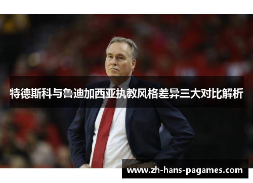 特德斯科与鲁迪加西亚执教风格差异三大对比解析