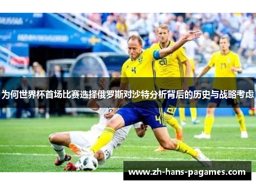 为何世界杯首场比赛选择俄罗斯对沙特分析背后的历史与战略考虑
