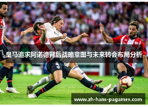 皇马追求阿诺德背后战略意图与未来转会布局分析