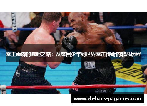 拳王泰森的崛起之路：从贫困少年到世界拳击传奇的非凡历程