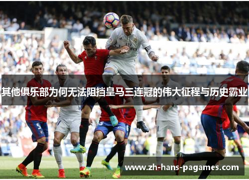 其他俱乐部为何无法阻挡皇马三连冠的伟大征程与历史霸业