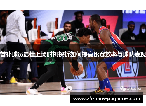替补球员最佳上场时机探析如何提高比赛效率与球队表现