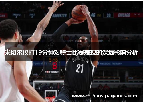 米切尔仅打19分钟对骑士比赛表现的深远影响分析