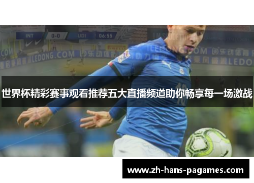 世界杯精彩赛事观看推荐五大直播频道助你畅享每一场激战