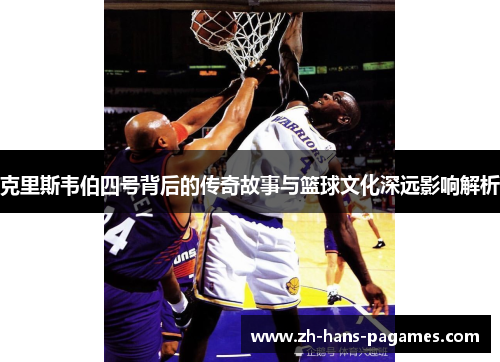 克里斯韦伯四号背后的传奇故事与篮球文化深远影响解析