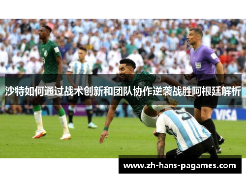 沙特如何通过战术创新和团队协作逆袭战胜阿根廷解析