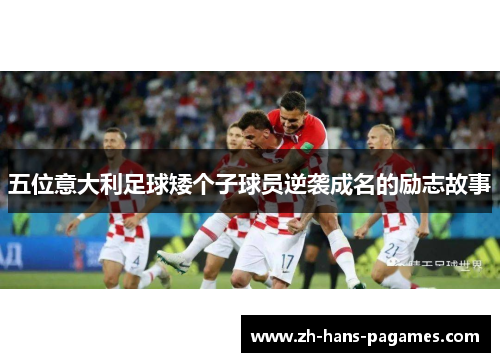 五位意大利足球矮个子球员逆袭成名的励志故事 五位意大利足球矮个子球员逆袭成名的励志故事