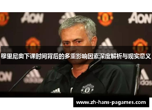 穆里尼奥下课时间背后的多重影响因素深度解析与现实意义