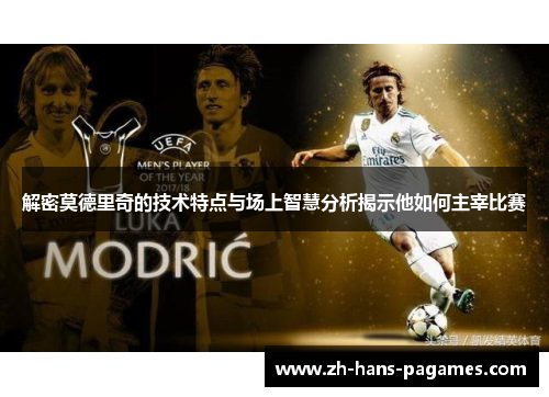 解密莫德里奇的技术特点与场上智慧分析揭示他如何主宰比赛