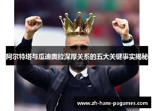 阿尔特塔与瓜迪奥拉深厚关系的五大关键事实揭秘