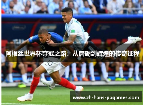 阿根廷世界杯夺冠之路：从磨砺到辉煌的传奇征程