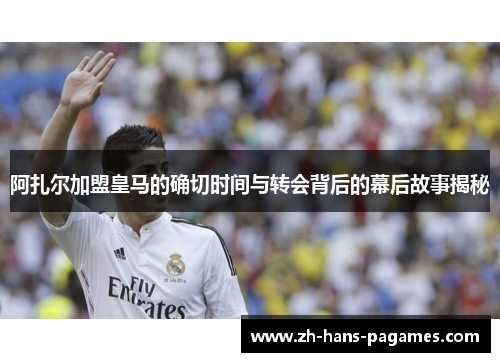 阿扎尔加盟皇马的确切时间与转会背后的幕后故事揭秘