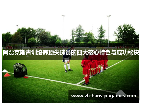 阿贾克斯青训培养顶尖球员的四大核心特色与成功秘诀