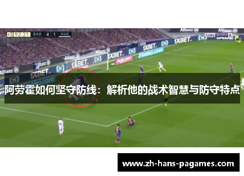 阿劳霍如何坚守防线：解析他的战术智慧与防守特点