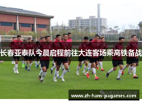 长春亚泰队今晨启程前往大连客场乘高铁备战