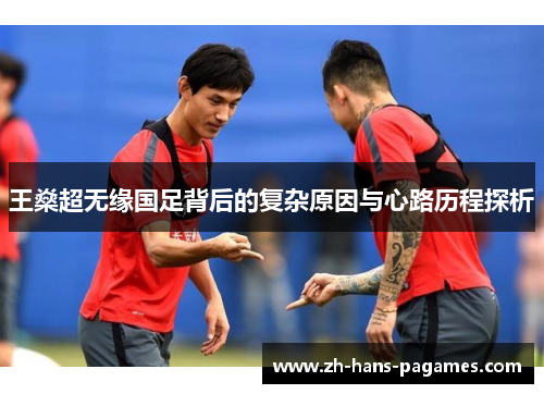 王燊超无缘国足背后的复杂原因与心路历程探析