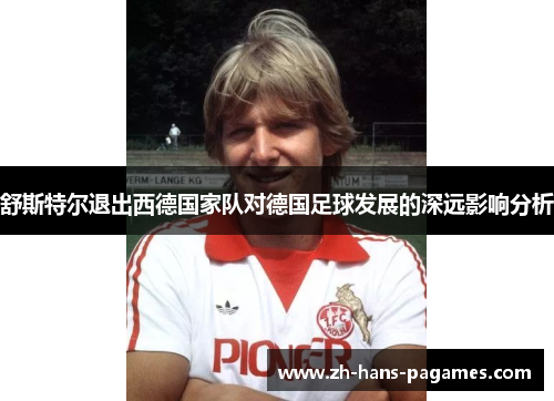 舒斯特尔退出西德国家队对德国足球发展的深远影响分析