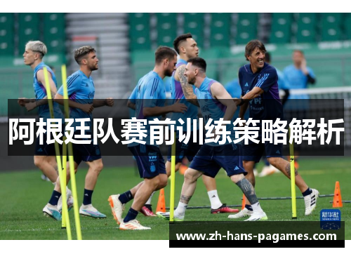 阿根廷队赛前训练策略解析