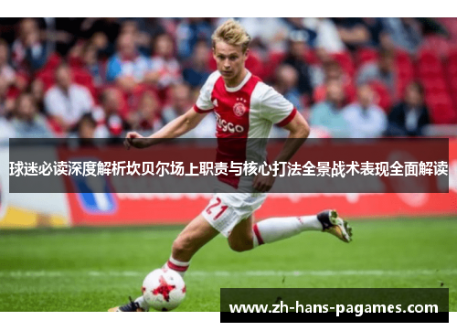 球迷必读深度解析坎贝尔场上职责与核心打法全景战术表现全面解读 球迷必读深度解析坎贝尔场上职责与核心打法全景战术表现全面解读