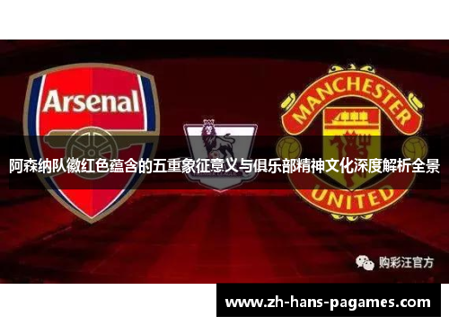 阿森纳队徽红色蕴含的五重象征意义与俱乐部精神文化深度解析全景