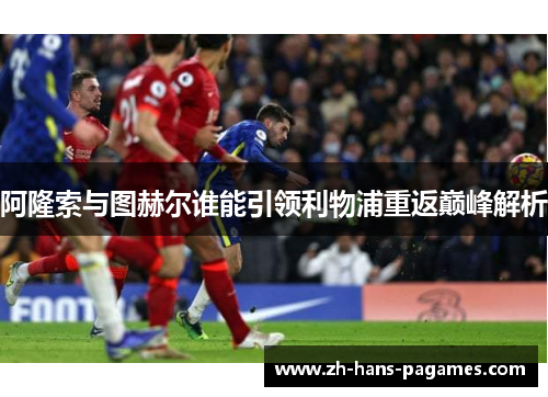 阿隆索与图赫尔谁能引领利物浦重返巅峰解析
